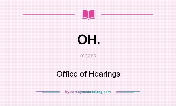 What does OH. mean? It stands for Office of Hearings