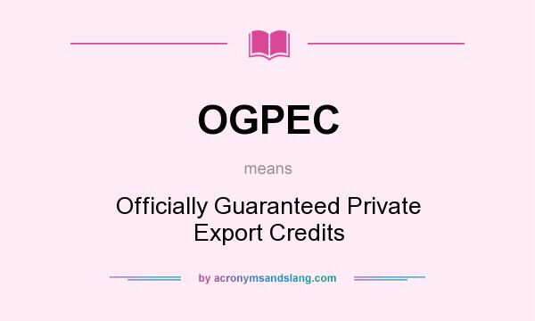 What does OGPEC mean? It stands for Officially Guaranteed Private Export Credits
