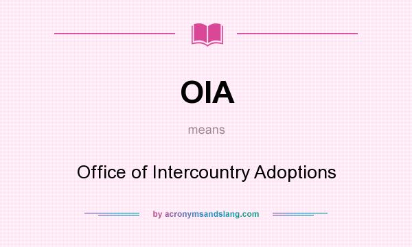 What does OIA mean? It stands for Office of Intercountry Adoptions