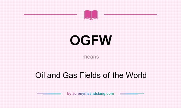 What does OGFW mean? It stands for Oil and Gas Fields of the World