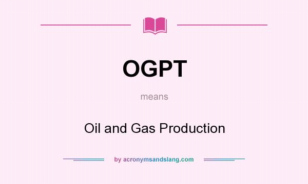 What does OGPT mean? It stands for Oil and Gas Production