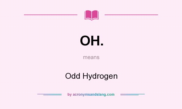 What does OH. mean? It stands for Odd Hydrogen