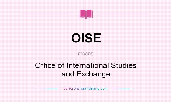 What does OISE mean? It stands for Office of International Studies and Exchange