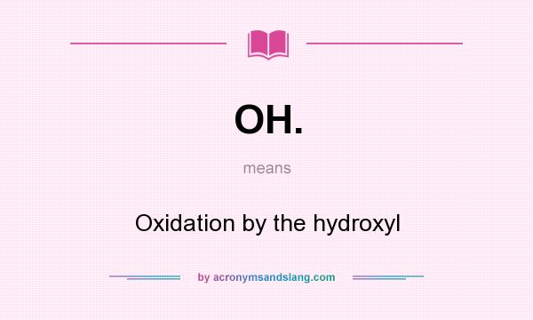 What does OH. mean? It stands for Oxidation by the hydroxyl