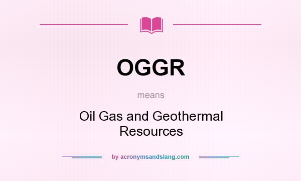 What does OGGR mean? It stands for Oil Gas and Geothermal Resources