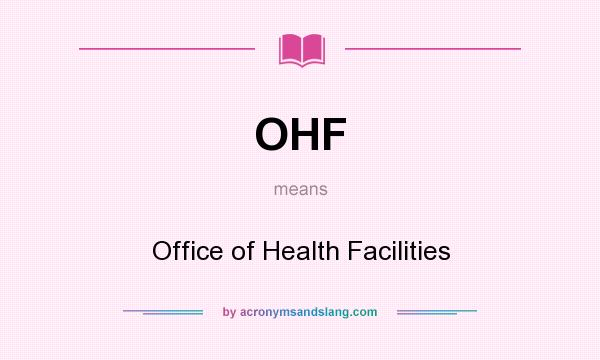 What does OHF mean? It stands for Office of Health Facilities