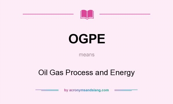 What does OGPE mean? It stands for Oil Gas Process and Energy