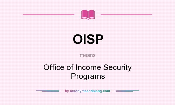 What does OISP mean? It stands for Office of Income Security Programs