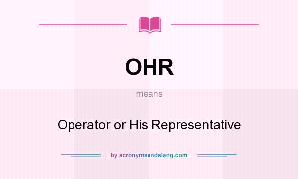 What does OHR mean? It stands for Operator or His Representative