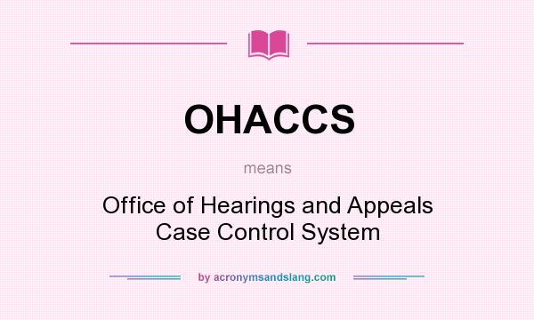 What does OHACCS mean? It stands for Office of Hearings and Appeals Case Control System