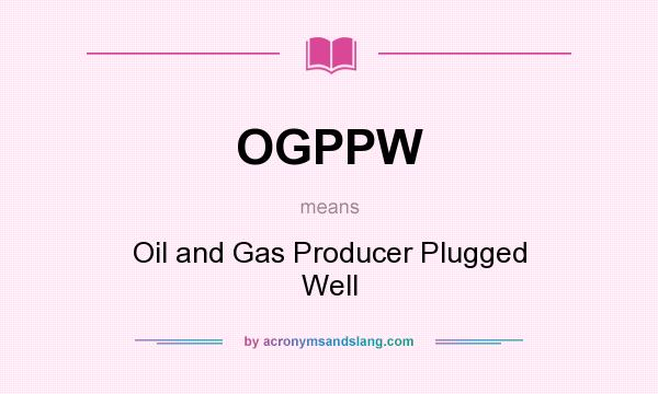 What does OGPPW mean? It stands for Oil and Gas Producer Plugged Well