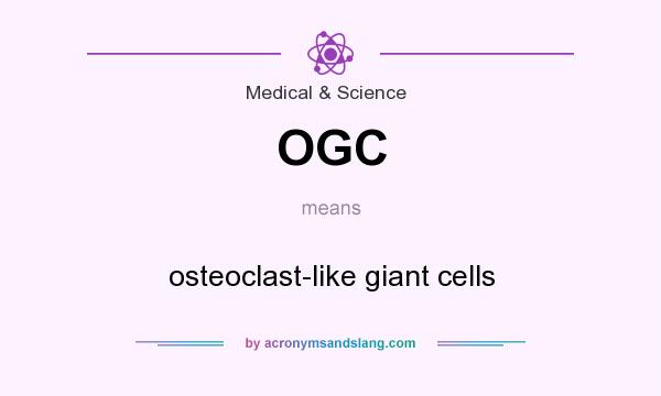 What does OGC mean? It stands for osteoclast-like giant cells
