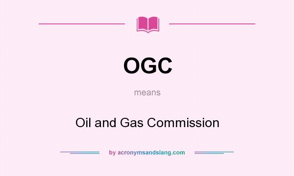 What does OGC mean? It stands for Oil and Gas Commission