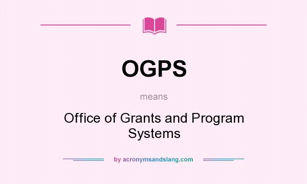 What does OGPS mean? It stands for Office of Grants and Program Systems