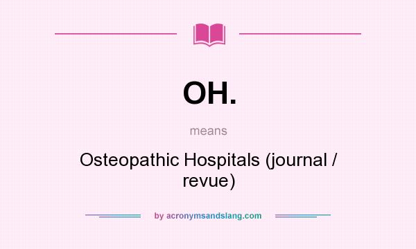 What does OH. mean? It stands for Osteopathic Hospitals (journal / revue)