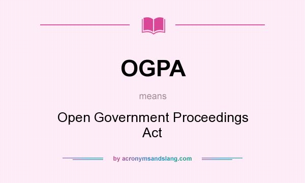 What does OGPA mean? It stands for Open Government Proceedings Act