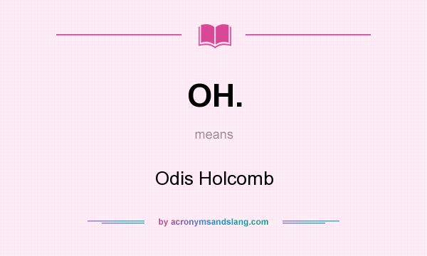 What does OH. mean? It stands for Odis Holcomb