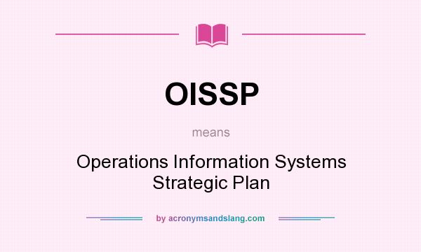 What does OISSP mean? It stands for Operations Information Systems Strategic Plan