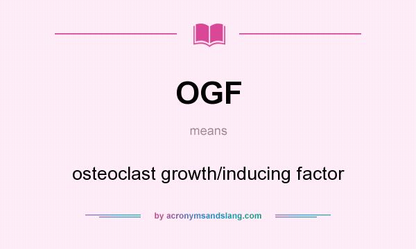 What does OGF mean? It stands for osteoclast growth/inducing factor