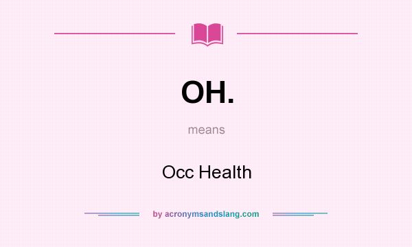 What does OH. mean? It stands for Occ Health