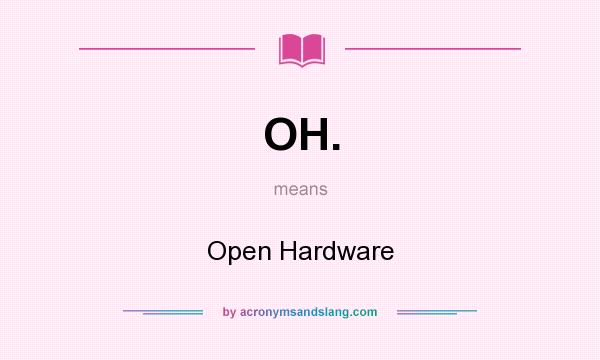 What does OH. mean? It stands for Open Hardware