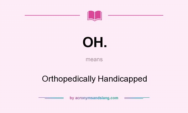 What does OH. mean? It stands for Orthopedically Handicapped