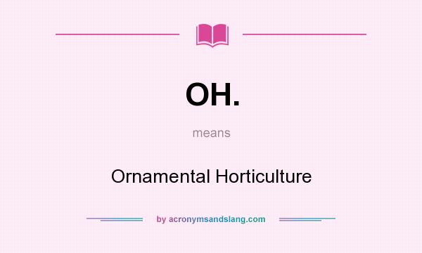What does OH. mean? It stands for Ornamental Horticulture