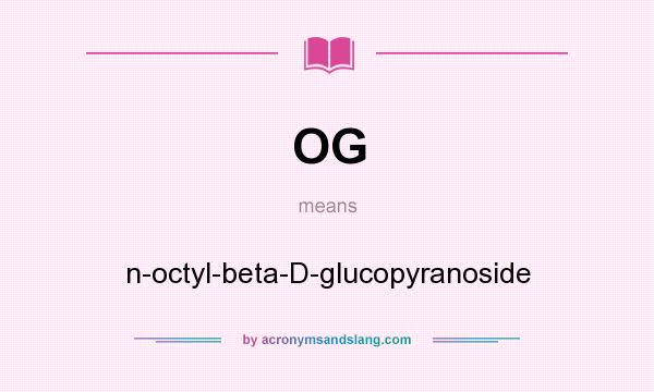 What does OG mean? It stands for n-octyl-beta-D-glucopyranoside