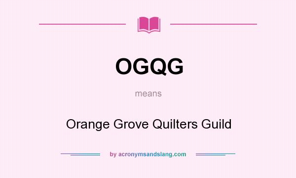 What does OGQG mean? It stands for Orange Grove Quilters Guild