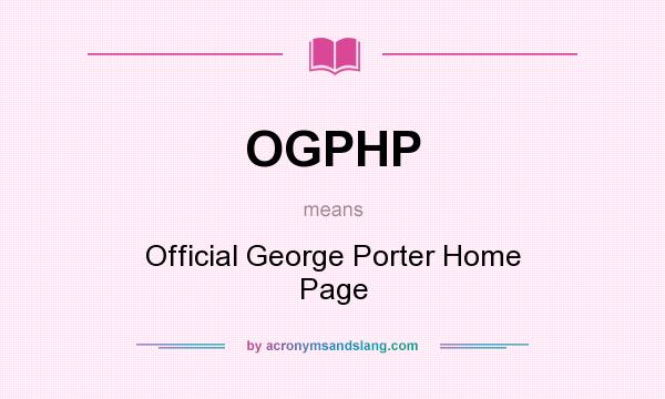 What does OGPHP mean? It stands for Official George Porter Home Page