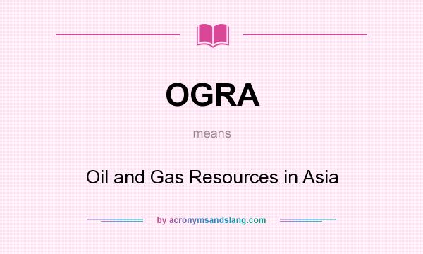 What does OGRA mean? It stands for Oil and Gas Resources in Asia