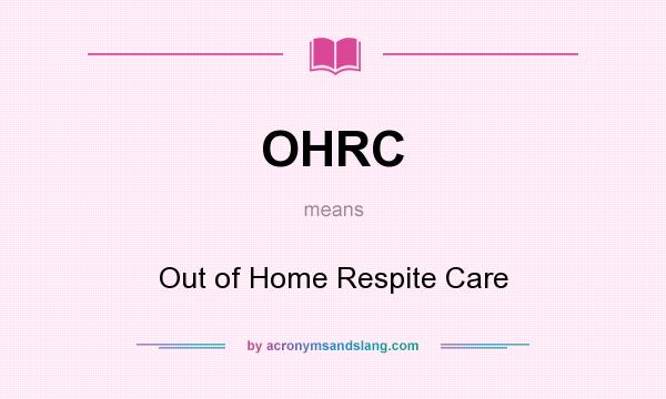 What does OHRC mean? It stands for Out of Home Respite Care