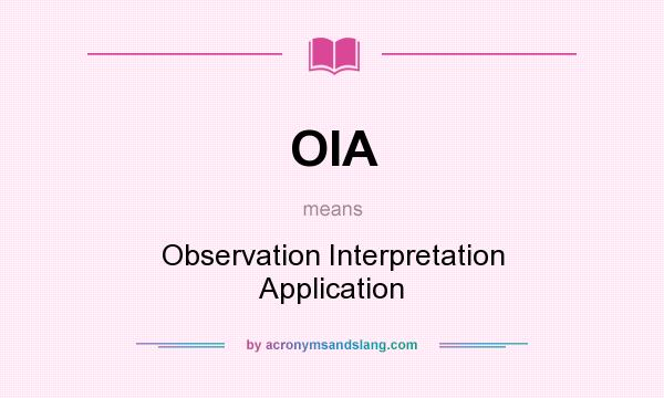 What does OIA mean? It stands for Observation Interpretation Application