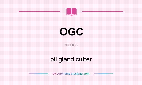 What does OGC mean? It stands for oil gland cutter