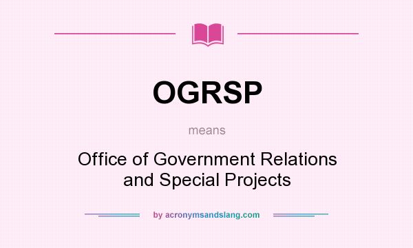 What does OGRSP mean? It stands for Office of Government Relations and Special Projects