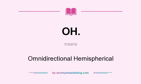 What does OH. mean? It stands for Omnidirectional Hemispherical