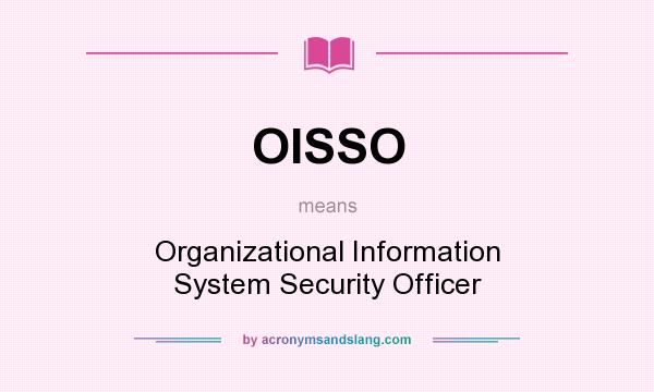 What does OISSO mean? It stands for Organizational Information System Security Officer