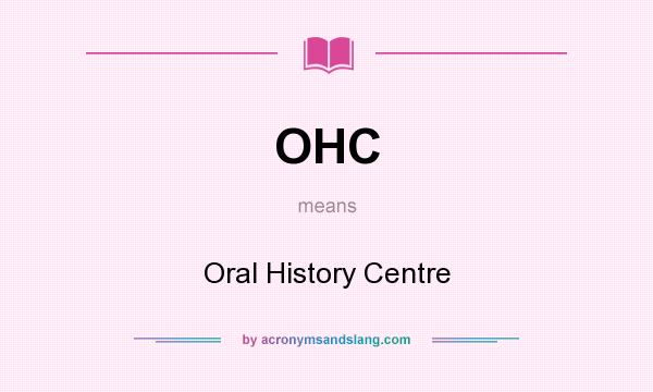 What does OHC mean? It stands for Oral History Centre