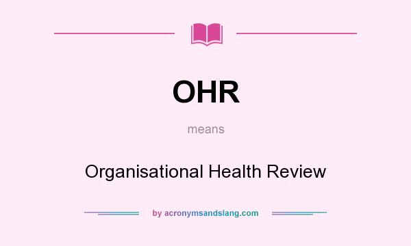 What does OHR mean? It stands for Organisational Health Review