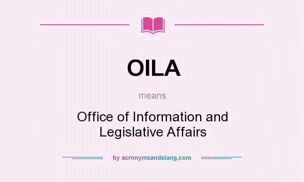 What does OILA mean? It stands for Office of Information and Legislative Affairs