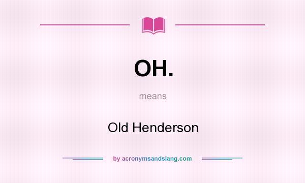What does OH. mean? It stands for Old Henderson