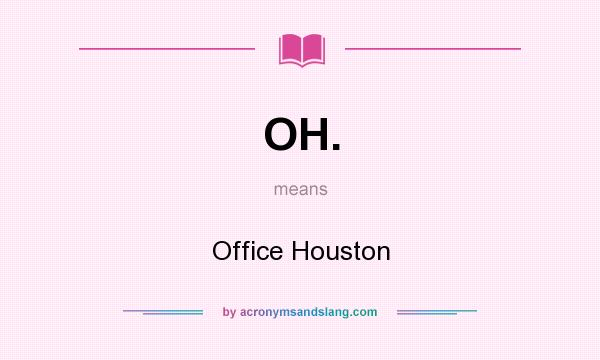 What does OH. mean? It stands for Office Houston