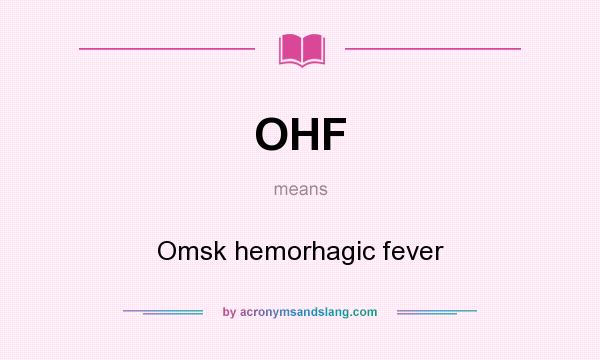 What does OHF mean? It stands for Omsk hemorhagic fever