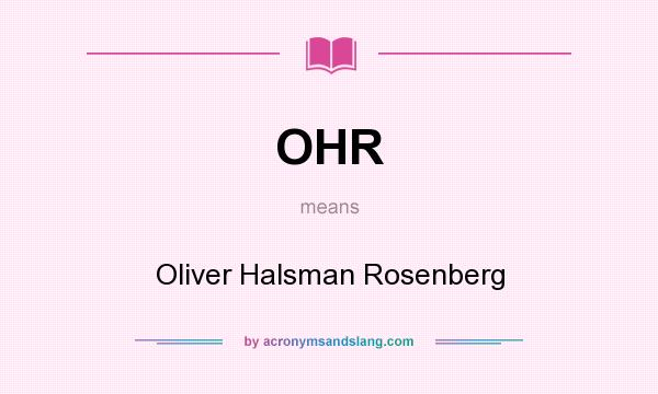 What does OHR mean? It stands for Oliver Halsman Rosenberg