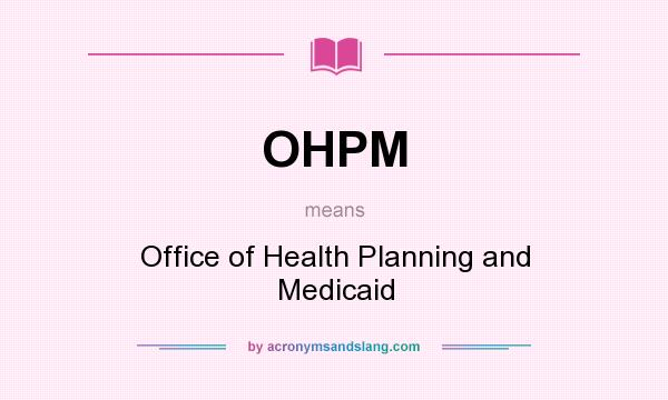 What does OHPM mean? It stands for Office of Health Planning and Medicaid