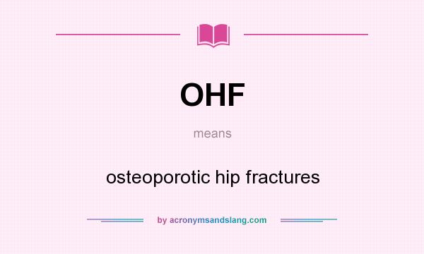 What does OHF mean? It stands for osteoporotic hip fractures