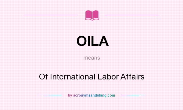 What does OILA mean? It stands for Of International Labor Affairs