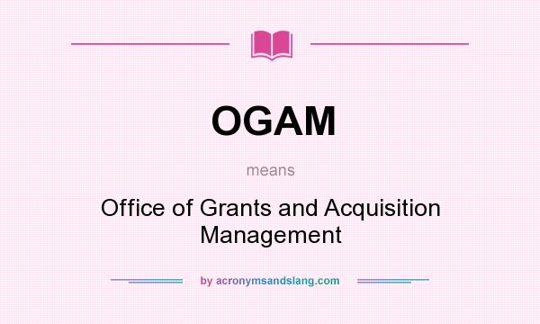 What does OGAM mean? It stands for Office of Grants and Acquisition Management
