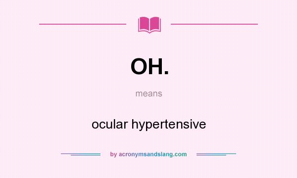 What does OH. mean? It stands for ocular hypertensive