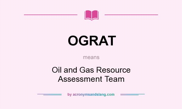 What does OGRAT mean? It stands for Oil and Gas Resource Assessment Team